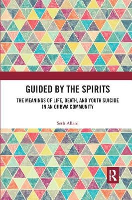 Guided by the Spirits: The Meanings of Life, Death, and Youth Suicide in an Ojibwa Community by Allard, Seth