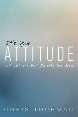 It's Your Attitude: Out with the Bad, In with the Good by Thurman, Chris