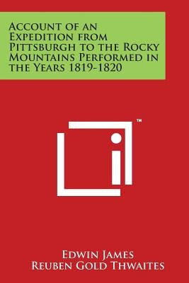 Account of an Expedition from Pittsburgh to the Rocky Mountains Performed in the Years 1819-1820 by James, Edwin