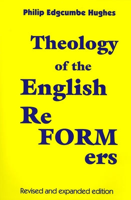 Theology of the English Reformers, Revised and Expanded Edition by Hughes, Philip E.