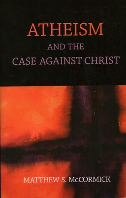 Atheism And The Case Against Christ by McCormick, Matthew S.