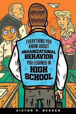 Everything You Know About Organizational Behavior You Learned in High School by Becker, Victor P.