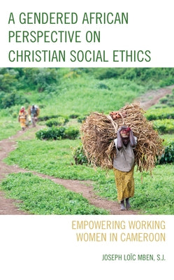 A Gendered African Perspective on Christian Social Ethics: Empowering Working Women in Cameroon by Loïc Mben, S. J. Joseph