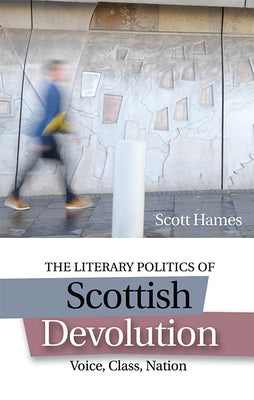 The Literary Politics of Scottish Devolution: Voice, Class, Nation by Hames, Scott