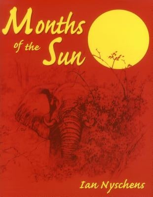 Months of the Sun: Forty Years of Elephant Hunting in the Zambezi Valley by Nyschens, Ian