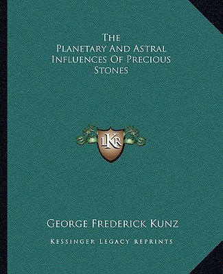The Planetary and Astral Influences of Precious Stones by Kunz, George Frederick