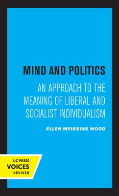 Mind and Politics: An Approach to the Meaning of Liberal and Socialist Individualism by Wood, Ellen M.