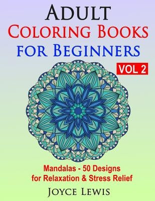 Adult Coloring Books for Beginners, Volume 2: Mandalas - 50 Designs for Relaxation & Stress Relief by Lewis, Joyce