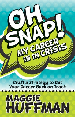 Oh Snap! My Career Is in Crisis: Craft a Strategy to Get Your Career Back on Track by Huffman, Maggie