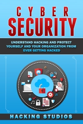 Cyber Security: Understand Hacking and Protect Yourself and Your Organization From Ever Getting Hacked by Studios, Hacking
