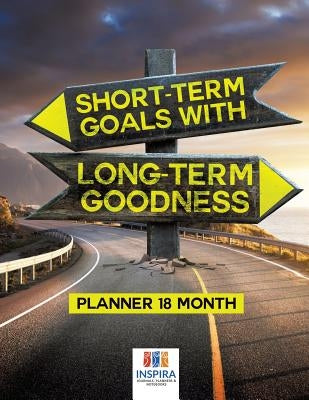 Short-Term Goals with Long-Term Goodness - Planner 18 Month by Inspira Journals, Planners &. Notebooks