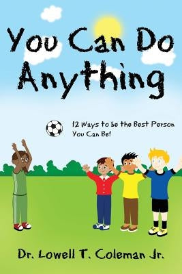 You Can Do Anything: 12 Ways to be the Best Person You Can Be! by Coleman, Lowell T., Jr.