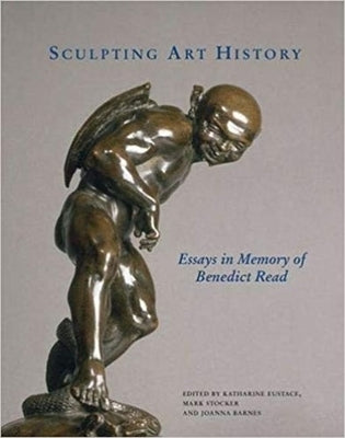 Sculpting Art History: Essays in Memory of Benedict Read by Eustace, Katharine