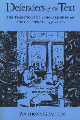 Defenders of the Text: The Traditions of Scholarship in an Age of Science, 1450-1800 by Grafton, Anthony