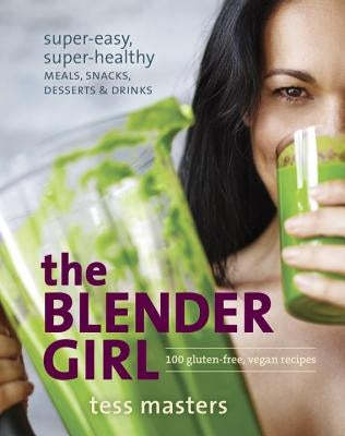 The Blender Girl: Super-Easy, Super-Healthy Meals, Snacks, Desserts & Drinks by Masters, Tess