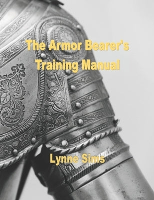 The Armorbearer's Training Manual: The Go-To Guide for Today's Armorbearer! by Sims, Lynne