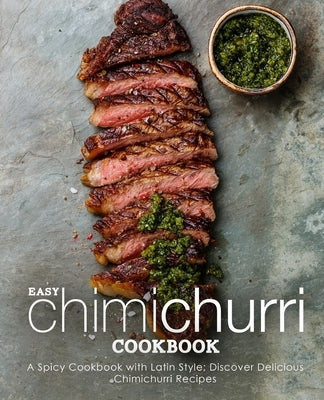 Easy Chimichurri Cookbook: A Spicy Cookbook with Latin Style; Discover Delicious Chimichurri Recipes by Press, Booksumo