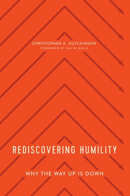 Rediscovering Humility: Why the Way Up Is Down by Hutchinson, Christopher A.