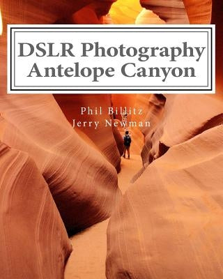 DSLR Photography - Antelope Canyon: How to Photograph Landscapes With Your DSLR by Newman, Jerry