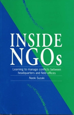 Inside Ngos: Managing Conflicts Between Headquarters and the Field Offices in Non-Governmental Organizations by Suzuki, Naoki