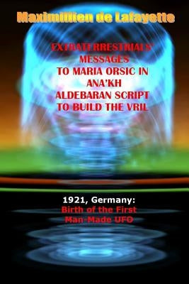 Extraterrestrials Messages to Maria Orsic in Ana'kh Aldebaran Script to Build the Vril by De Lafayette, Maximillien