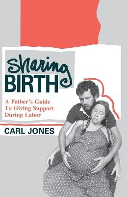 Sharing Birth: A Father's Guide to Giving Support During Labor by Jones, Carl