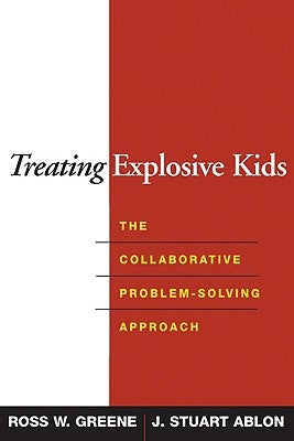 Treating Explosive Kids: The Collaborative Problem-Solving Approach by Greene, Ross W.