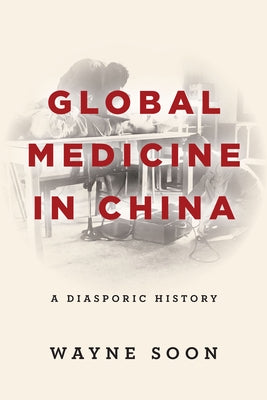Global Medicine in China: A Diasporic History by Soon, Wayne