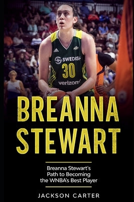 Breanna Stewart: Breanna Stewart's Path to Becoming the WNBA's Best Player by Carter, Jackson