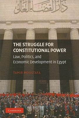 The Struggle for Constitutional Power: Law, Politics, and Economic Development in Egypt by Moustafa, Tamir