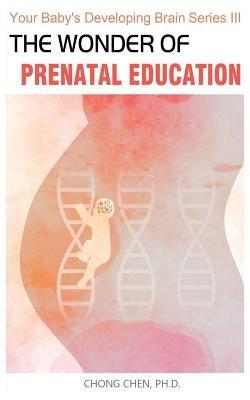The Wonder of Prenatal Education: Why You Should Listen to Mozart and Sing to Your Baby While Pregnant by Chen, Chong