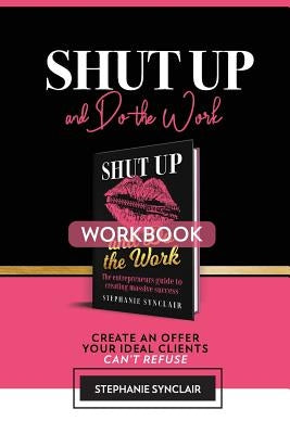 Shut Up and Do The Work Workbook: The Workbook: Create an offer your ideal clients can't refuse by Synclair, Stephanie