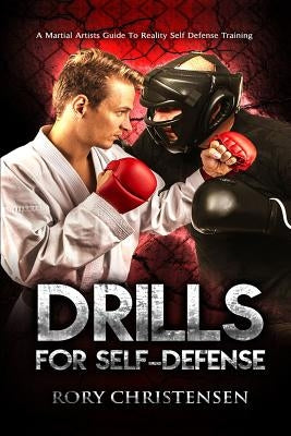 Drills For Self Defense: A Martial Artists Guide To Reality Self Defense Trainin by Christensen, Rory