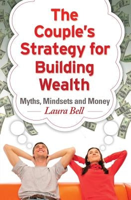 The Couple's Strategy for Building Wealth: Myths, Mindsets and Money by Bell, Laura