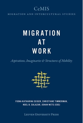 Migration at Work: Aspirations, Imaginaries, and Structures of Mobility by Seiger, Fiona-Katharina