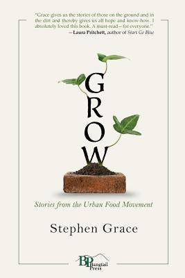 Grow: Stories from the Urban Food Movement by Grace, Stephen