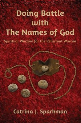 Doing Battle with the Names of God: Spiritual Warfare for the Reluctant Warrior by Sparkman, Catrina J.