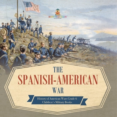 The Spanish-American War History of American Wars Grade 6 Children's Military Books by Baby Professor