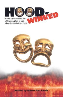 Hood-Winked: Some Historical Accounts of the Deception of Man Since the Beginning of Time. by Lewis, Robert Earl