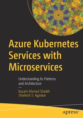 Azure Kubernetes Services with Microservices: Understanding Its Patterns and Architecture by Ahmed Shaikh, Kasam