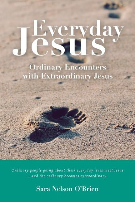 Everyday Jesus: Ordinary Encounters with Extraordinary Jesus by Nelson O'Brien, Sara