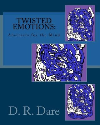 Twisted Emotions: Abstracts for the Mind: Twisted Emotions: Abstracts for the Mind by Dare, David R.