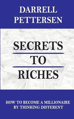 Secrets to Riches: How Thinking Different Can Make You a Millionaire by Pettersen, Darrell