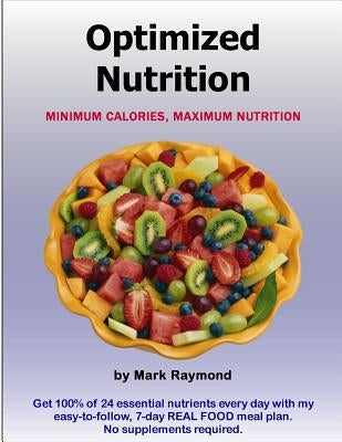 Optimized Nutrition (Volume 1): Minimum Calories, Maximum Nutrition by Raymond, Mark