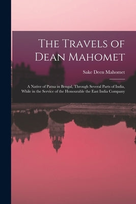 The Travels of Dean Mahomet: a Native of Patna in Bengal, Through Several Parts of India, While in the Service of the Honourable the East India Com by Mahomet, Sake Deen 1759-1851 Nr 930