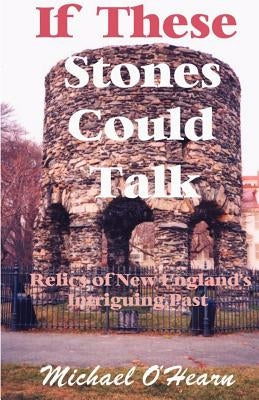 If These Stones Could Talk: Relics of New England's Intriguing Past by O'Hearn, Michael