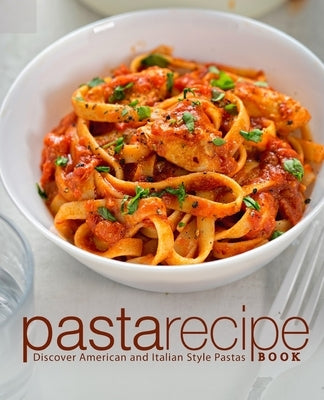 Pasta Recipe Book: Discover American and Italian Style Pastas by Press, Booksumo