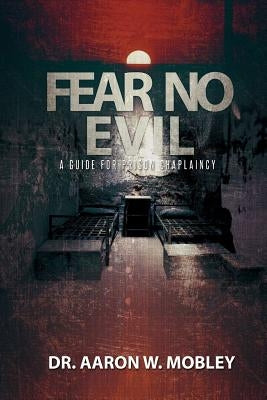 Fear No Evil: A Guide for Prison Chaplaincy by Mobley, Aaron W.