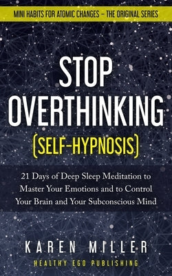 Stop Overthinking (Self-Hypnosis): 21 Days of Deep Sleep Meditation to Master Your Emotions and to Control Your Brain and Your Subconscious Mind (Mini by Miller, Karen