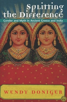 Splitting the Difference: Gender and Myth in Ancient Greece and India by Doniger, Wendy